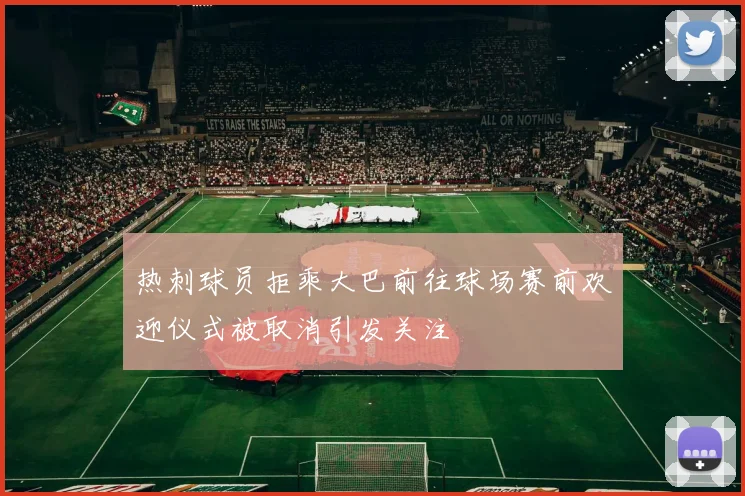 热刺球员拒乘大巴前往球场赛前欢迎仪式被取消引发关注