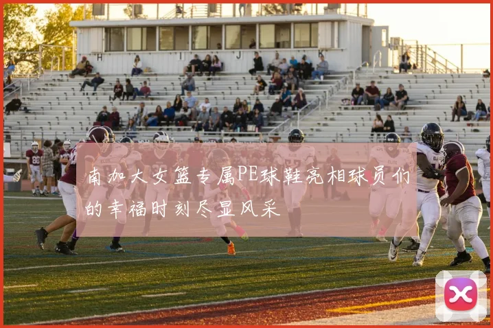 南加大女篮专属PE球鞋亮相球员们的幸福时刻尽显风采