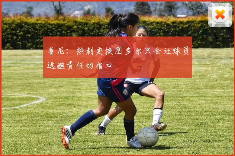 鲁尼：热刺更换图多尔只会让球员逃避责任的借口
