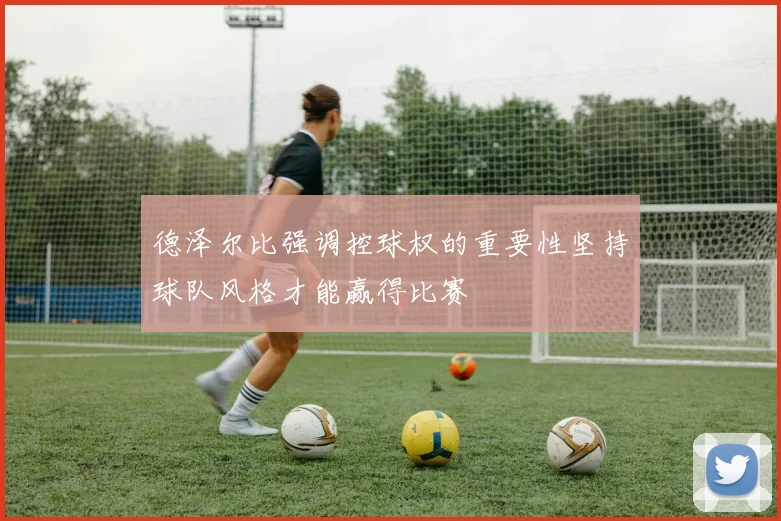 德泽尔比强调控球权的重要性坚持球队风格才能赢得比赛