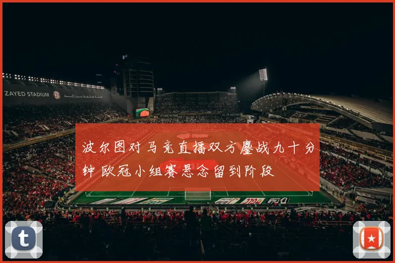 波尔图对马竞直播双方鏖战九十分钟 欧冠小组赛悬念留到阶段