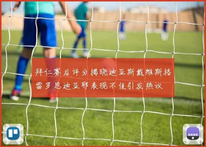 拜仁赛后评分揭晓迪亚斯戴维斯格雷罗恩迪亚耶表现不佳引发热议