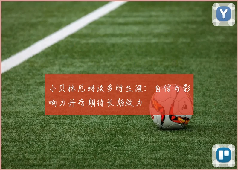 小贝林厄姆谈多特生涯：自信与影响力并存期待长期效力