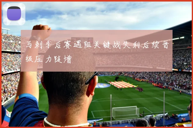 马刺季后赛遇阻关键战失利后续晋级压力陡增