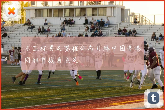 东亚杯男足赛程公布日韩中国香港同组首战看点足
