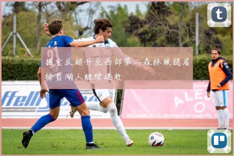 掘金反超升至西部第二森林狼稳居榜首湖人继续追赶