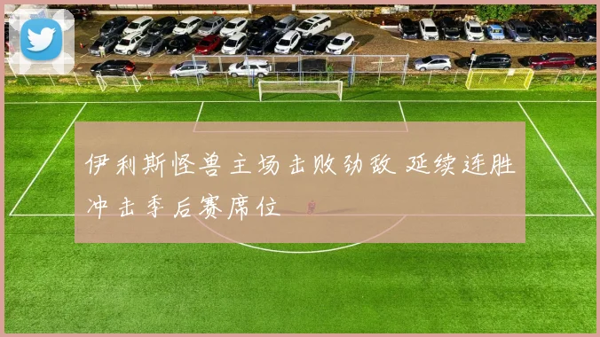 伊利斯怪兽主场击败劲敌 延续连胜冲击季后赛席位