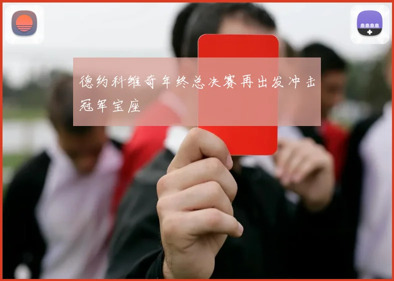德约科维奇年终总决赛再出发冲击冠军宝座
