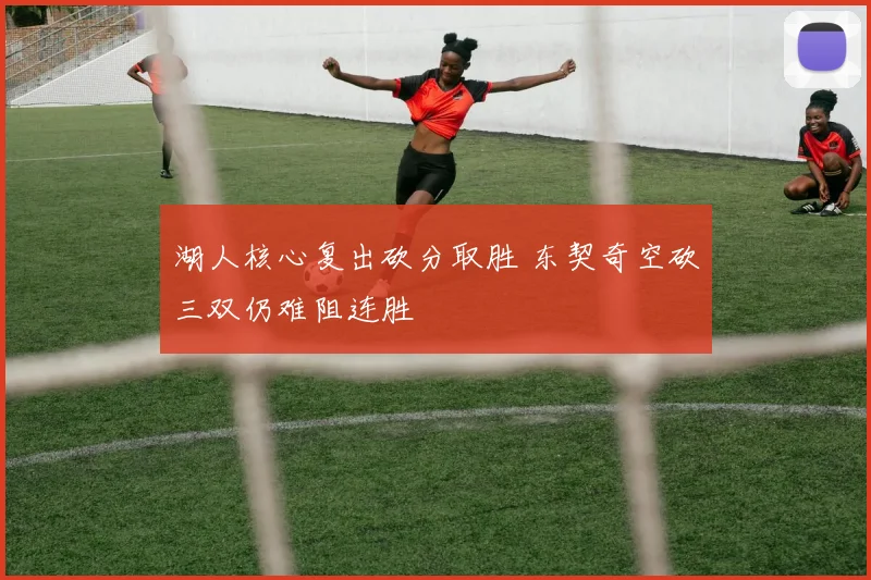 湖人核心复出砍分取胜 东契奇空砍三双仍难阻连胜